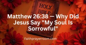 Matthew 26:38 — Why Did Jesus Say "My Soul Is Sorrowful"