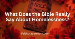 What Does the Bible Really Say About Homelessness?