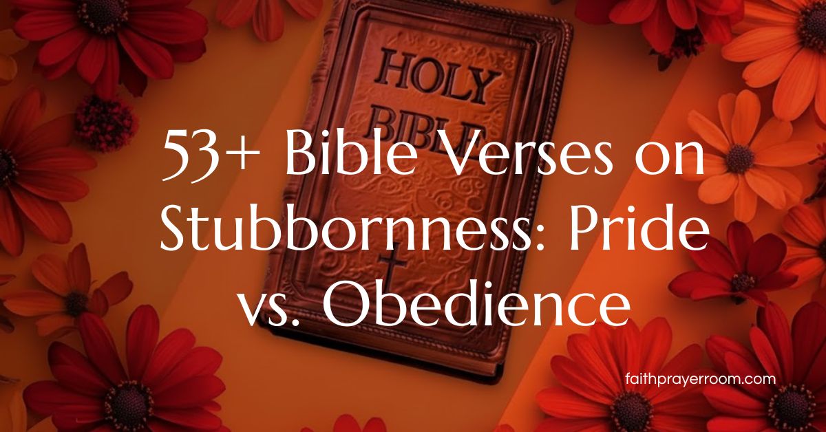 53+ Bible Verses on Stubbornness: Pride vs. Obedience