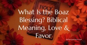 What Is the Boaz Blessing? Biblical Meaning, Love & Favor